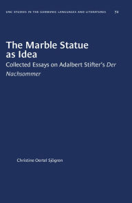 Title: The Marble Statue as Idea: Collected Essays on Adalbert Stifter's Der Nachsommer, Author: Christine Oertel Sjögren