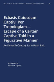Title: Ecbasis Cuiusdam Captivi Per Tropologiam--Escape of a Certain Captive Told in a Figurative Manner: An Eleventh-Century Latin Beast Epic, Author: Edwin H. Zeydel