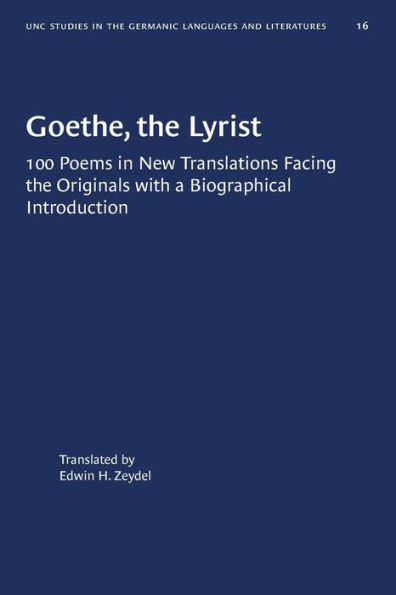 Goethe, the Lyrist: 100 Poems in New Translations Facing the Originals with a Biographical Introduction