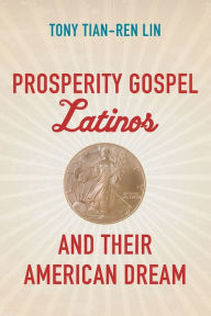 Ebooks free download online Prosperity Gospel Latinos and Their American Dream by Tony Tian-Ren Lin