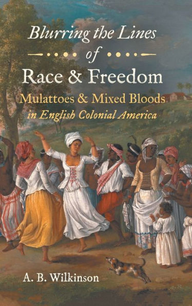 Blurring the Lines of Race and Freedom: Mulattoes and Mixed Bloods in English Colonial America