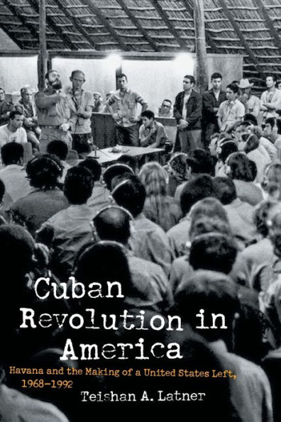 Cuban Revolution America: Havana and the Making of a United States Left, 1968-1992