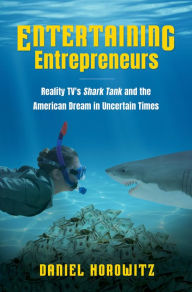 Title: Entertaining Entrepreneurs: Reality TV's Shark Tank and the American Dream in Uncertain Times, Author: Daniel Horowitz