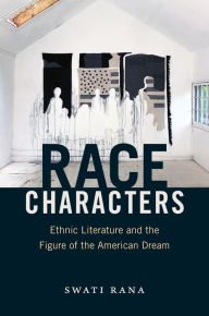 Title: Race Characters: Ethnic Literature and the Figure of the American Dream, Author: Swati Rana