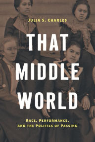 Free ebooks and magazines downloads That Middle World: Race, Performance, and the Politics of Passing