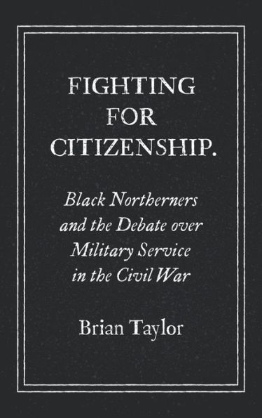 Fighting for Citizenship: Black Northerners and the Debate over Military Service in the Civil War