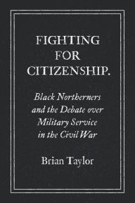 Free download books isbn number Fighting for Citizenship: Black Northerners and the Debate over Military Service in the Civil War by Brian Taylor (English literature) 9781469659770 PDF ePub CHM