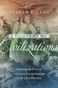 Title: A Contest of Civilizations: Exposing the Crisis of American Exceptionalism in the Civil War Era, Author: Andrew F. Lang