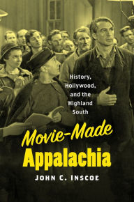 Title: Movie-Made Appalachia: History, Hollywood, and the Highland South, Author: John C. Inscoe