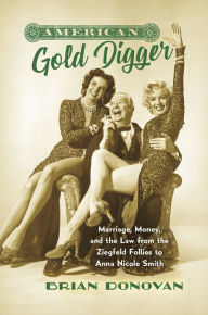 Title: American Gold Digger: Marriage, Money, and the Law from the Ziegfeld Follies to Anna Nicole Smith, Author: Brian  Donovan