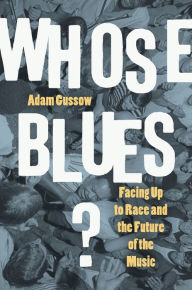 Title: Whose Blues?: Facing Up to Race and the Future of the Music, Author: Adam Gussow