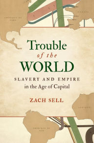 Title: Trouble of the World: Slavery and Empire in the Age of Capital, Author: Zach Sell