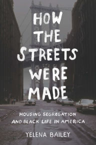 Title: How the Streets Were Made: Housing Segregation and Black Life in America, Author: Yelena Bailey