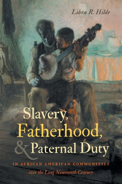 Slavery, Fatherhood, and Paternal Duty African American Communities over the Long Nineteenth Century