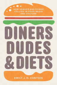 Title: Diners, Dudes, and Diets: How Gender and Power Collide in Food Media and Culture, Author: Emily J. H. Contois