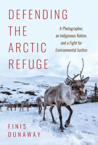 Free books for dummies download Defending the Arctic Refuge: A Photographer, an Indigenous Nation, and a Fight for Environmental Justice