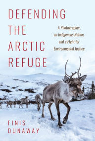 Google book search download Defending the Arctic Refuge: A Photographer, an Indigenous Nation, and a Fight for Environmental Justice by Finis Dunaway in English RTF CHM FB2 9781469661100