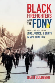 Title: Black Firefighters and the FDNY: The Struggle for Jobs, Justice, and Equity in New York City, Author: David Goldberg