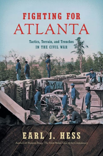 Fighting for Atlanta: Tactics, Terrain, and Trenches the Civil War