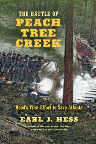 Title: The Battle of Peach Tree Creek: Hood's First Effort to Save Atlanta, Author: Earl J. Hess