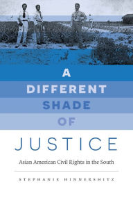 Title: A Different Shade of Justice: Asian American Civil Rights in the South, Author: Stephanie Hinnershitz