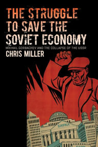 Title: The Struggle to Save the Soviet Economy: Mikhail Gorbachev and the Collapse of the USSR, Author: Chris Miller