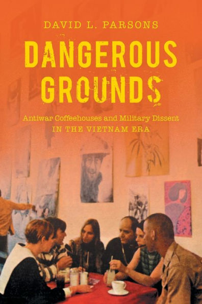 Dangerous Grounds: Antiwar Coffeehouses and Military Dissent the Vietnam Era