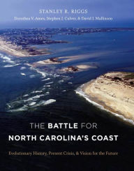 Title: The Battle for North Carolina's Coast: Evolutionary History, Present Crisis, and Vision for the Future, Author: Stanley R. Riggs