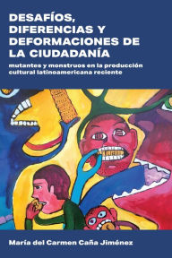 Title: Desafíos, diferencias y deformaciones de la ciudadanía: Mutantes y monstruos en la producción cultural latinoamericana reciente, Author: Maria del Carmen Caña Jiménez
