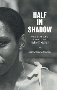 Title: Half in Shadow: The Life and Legacy of Nellie Y. McKay, Author: Shanna Greene Benjamin