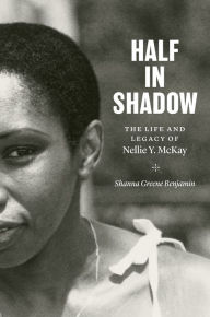 Title: Half in Shadow: The Life and Legacy of Nellie Y. McKay, Author: Shanna Greene Benjamin