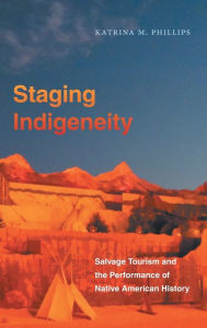 Title: Staging Indigeneity: Salvage Tourism and the Performance of Native American History, Author: Katrina Phillips