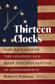 Title: Thirteen Clocks: How Race United the Colonies and Made the Declaration of Independence, Author: Robert G. Parkinson