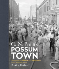 Title: O. N. Pruitt's Possum Town: Photographing Trouble and Resilience in the American South, Author: Berkley Hudson