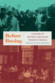 Title: Before Busing: A History of Boston's Long Black Freedom Struggle, Author: Zebulon Vance Miletsky