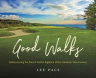 Title: Good Walks: Rediscovering the Soul of Golf at Eighteen of the Carolinas' Best Courses, Author: Lee Pace