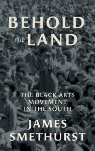 Title: Behold the Land: The Black Arts Movement in the South, Author: James Smethurst