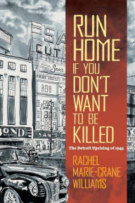 Title: Run Home If You Don't Want to Be Killed: The Detroit Uprising of 1943, Author: Rachel Marie-Crane Williams