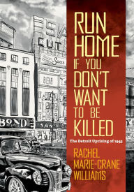 Title: Run Home If You Don't Want to Be Killed: The Detroit Uprising of 1943, Author: Rachel Marie-Crane Williams