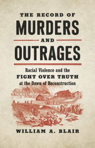 Read books free online without downloading The Record of Murders and Outrages: Racial Violence and the Fight over Truth at the Dawn of Reconstruction by  English version MOBI 9781469663456