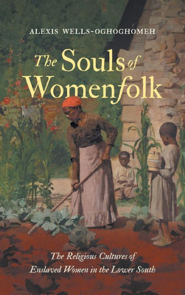 The Souls of Womenfolk: The Religious Cultures of Enslaved Women in the Lower South