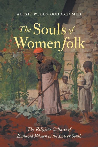 The Souls of Womenfolk: The Religious Cultures of Enslaved Women in the Lower South