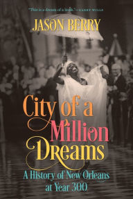 Title: City of a Million Dreams: A History of New Orleans at Year 300, Author: Jason Berry