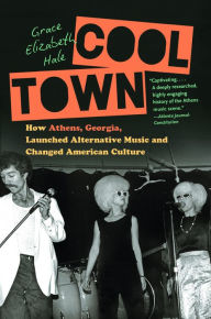 Title: Cool Town: How Athens, Georgia, Launched Alternative Music and Changed American Culture, Author: Grace Elizabeth Hale