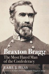 Title: Braxton Bragg: The Most Hated Man of the Confederacy, Author: Earl J. Hess