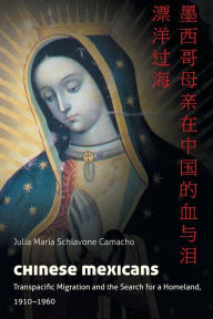 Title: Chinese Mexicans: Transpacific Migration and the Search for a Homeland, 1910-1960, Author: Julia María Schiavone Camacho