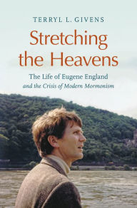 Title: Stretching the Heavens: The Life of Eugene England and the Crisis of Modern Mormonism, Author: Terryl L. Givens