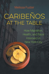 Title: Caribeños at the Table: How Migration, Health, and Race Intersect in New York City, Author: Melissa Fuster