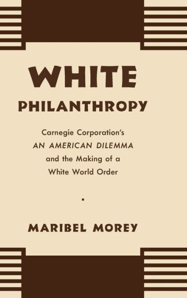 White Philanthropy: Carnegie Corporation's An American Dilemma and the Making of a White World Order