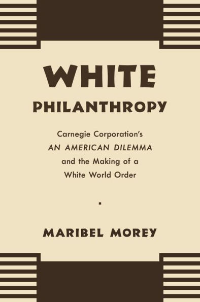 White Philanthropy: Carnegie Corporation's An American Dilemma and the Making of a White World Order